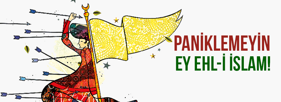 PANİKLEMEYİN EY EHL-İ İSLAM!